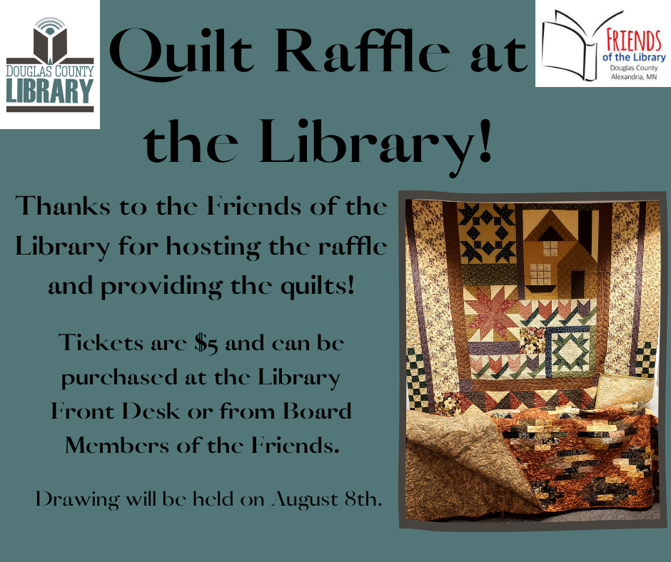 Quilt Raffle at the Library! Thanks to the Friends of the Library for hosting the raffle and providing the quilts. Tickets are $5 and can be purchased at the Library Front Desk or from Board Members of the Friends. Drawing will be held on August 8.